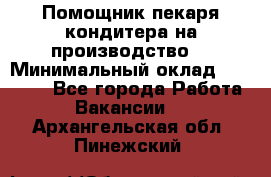 Помощник пекаря-кондитера на производство  › Минимальный оклад ­ 44 000 - Все города Работа » Вакансии   . Архангельская обл.,Пинежский 